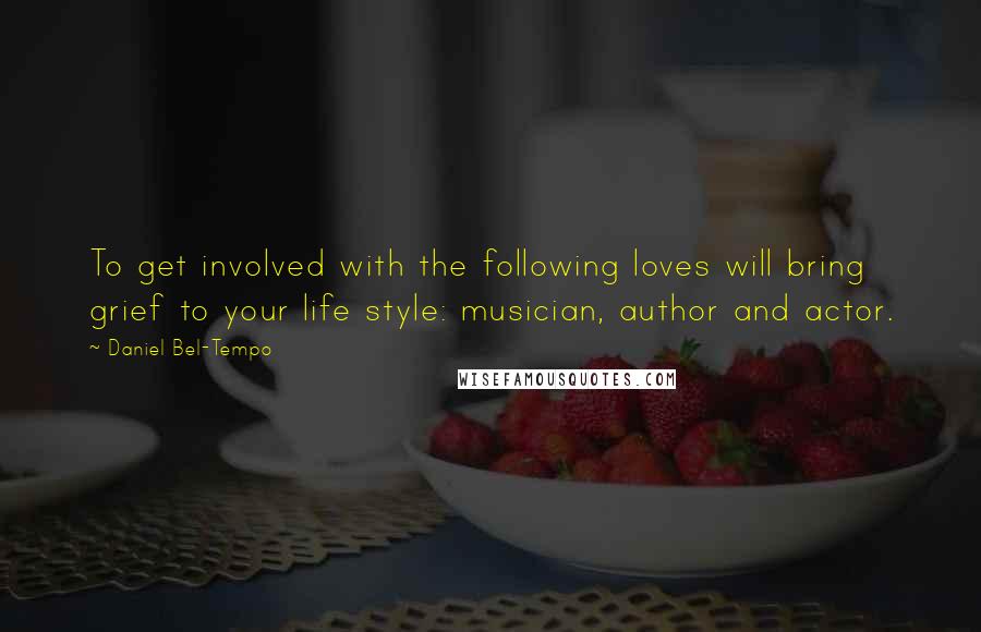 Daniel Bel-Tempo Quotes: To get involved with the following loves will bring grief to your life style: musician, author and actor.