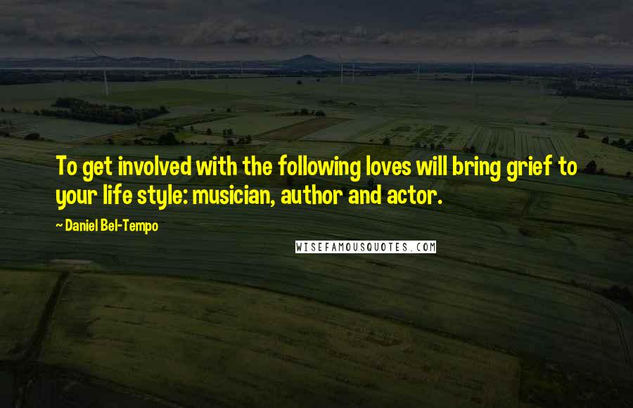 Daniel Bel-Tempo Quotes: To get involved with the following loves will bring grief to your life style: musician, author and actor.