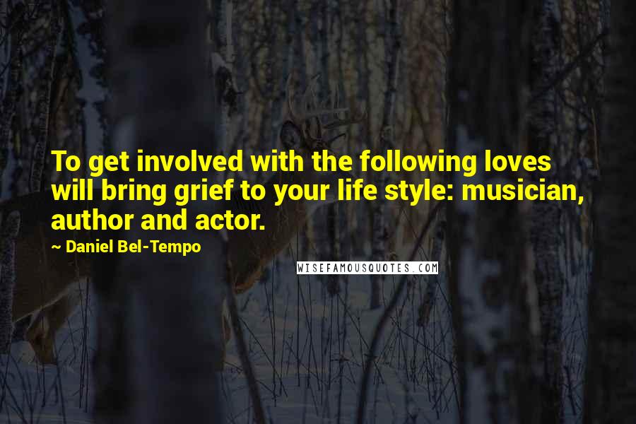 Daniel Bel-Tempo Quotes: To get involved with the following loves will bring grief to your life style: musician, author and actor.