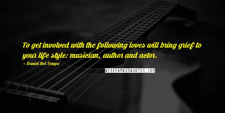 Daniel Bel-Tempo Quotes: To get involved with the following loves will bring grief to your life style: musician, author and actor.