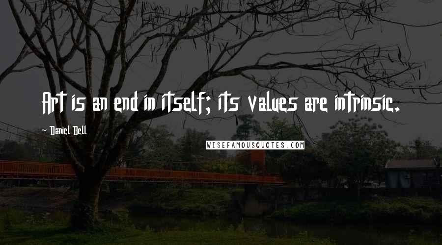 Daniel Bell Quotes: Art is an end in itself; its values are intrinsic.