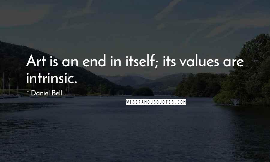 Daniel Bell Quotes: Art is an end in itself; its values are intrinsic.