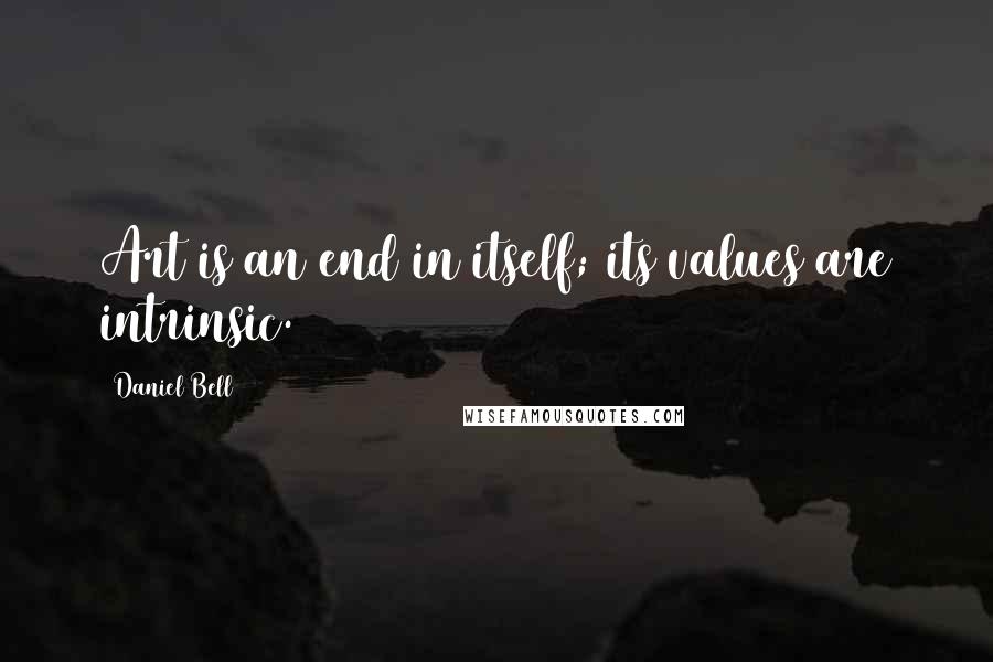 Daniel Bell Quotes: Art is an end in itself; its values are intrinsic.