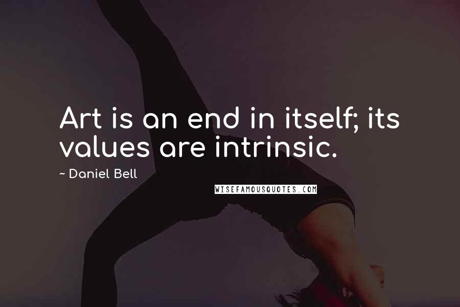 Daniel Bell Quotes: Art is an end in itself; its values are intrinsic.