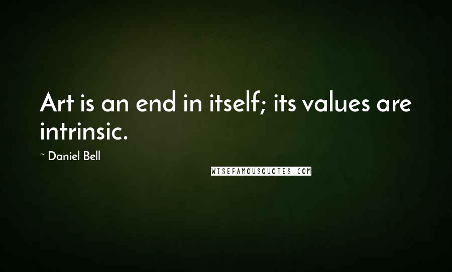 Daniel Bell Quotes: Art is an end in itself; its values are intrinsic.