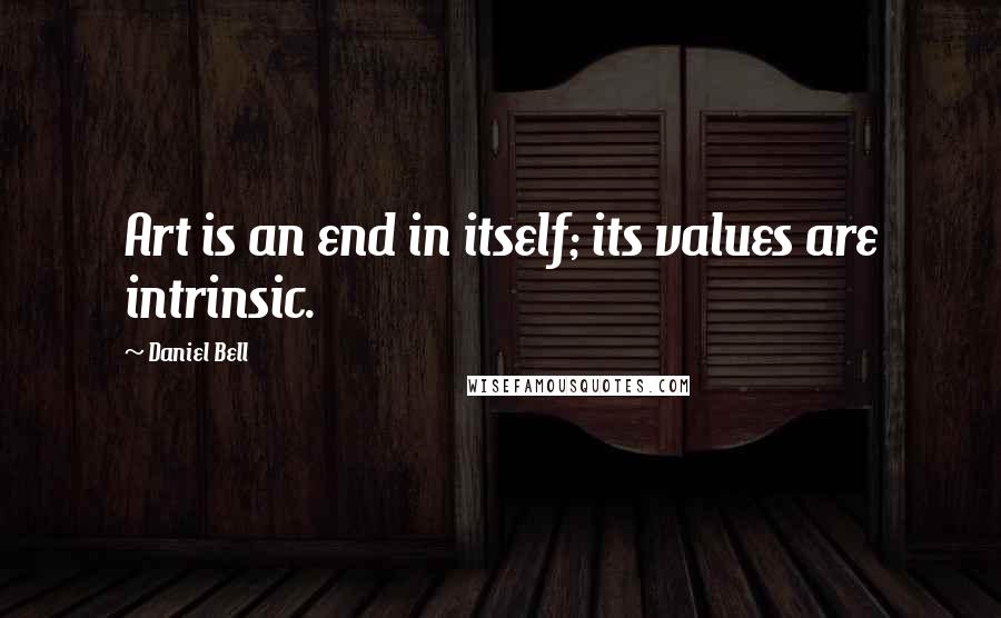 Daniel Bell Quotes: Art is an end in itself; its values are intrinsic.