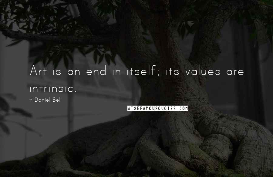 Daniel Bell Quotes: Art is an end in itself; its values are intrinsic.