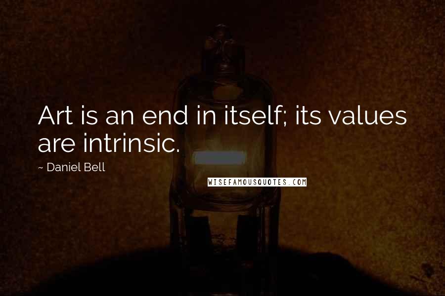 Daniel Bell Quotes: Art is an end in itself; its values are intrinsic.