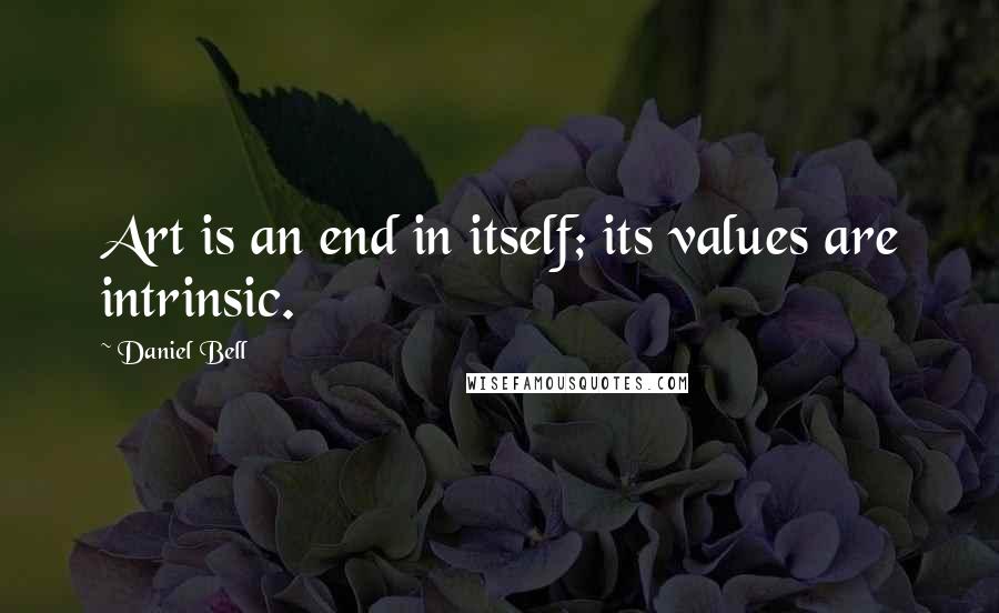 Daniel Bell Quotes: Art is an end in itself; its values are intrinsic.