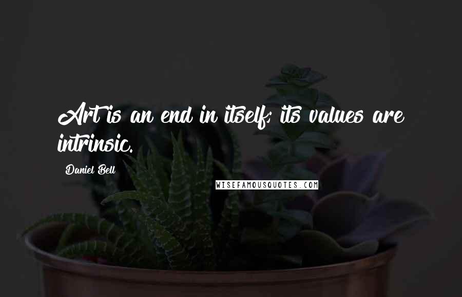 Daniel Bell Quotes: Art is an end in itself; its values are intrinsic.