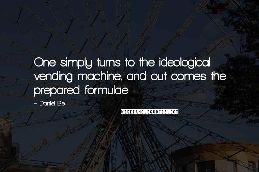 Daniel Bell Quotes: One simply turns to the ideological vending machine, and out comes the prepared formulae.