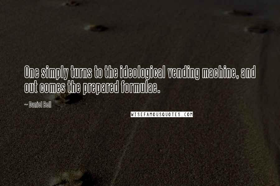 Daniel Bell Quotes: One simply turns to the ideological vending machine, and out comes the prepared formulae.