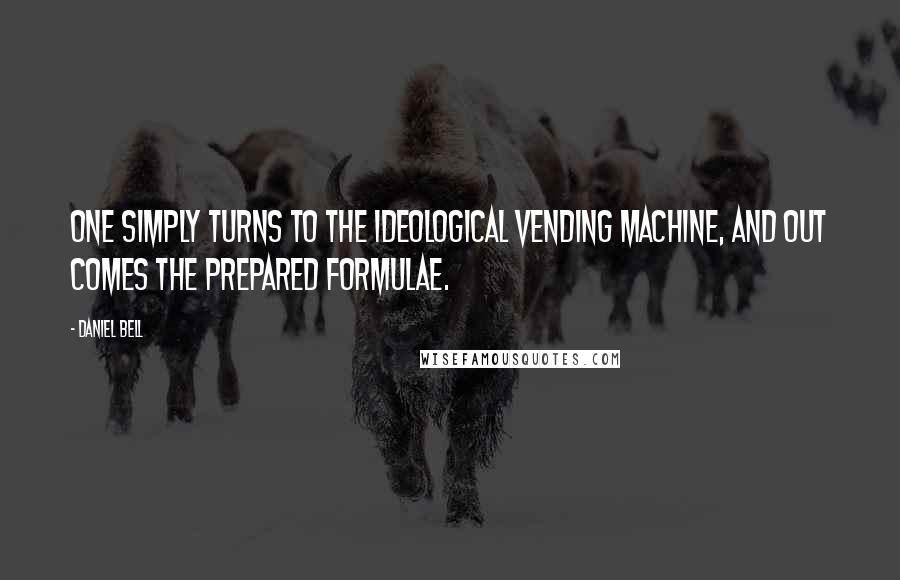 Daniel Bell Quotes: One simply turns to the ideological vending machine, and out comes the prepared formulae.