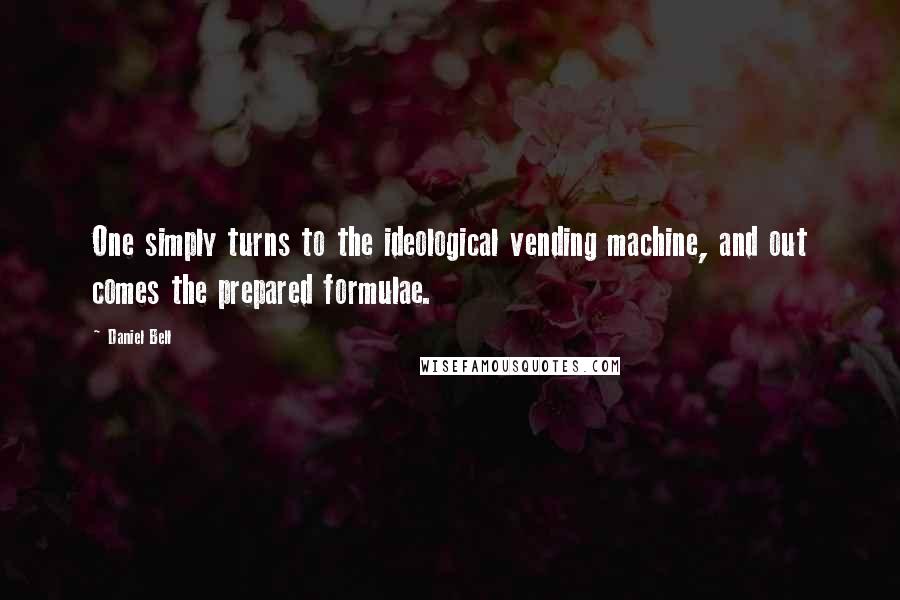 Daniel Bell Quotes: One simply turns to the ideological vending machine, and out comes the prepared formulae.