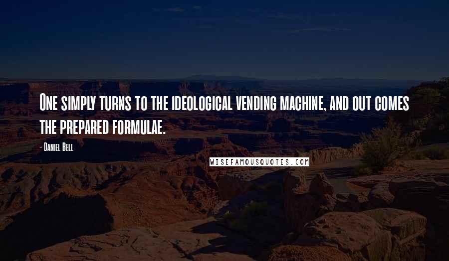 Daniel Bell Quotes: One simply turns to the ideological vending machine, and out comes the prepared formulae.