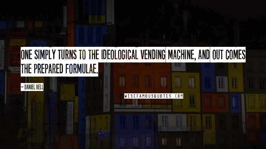 Daniel Bell Quotes: One simply turns to the ideological vending machine, and out comes the prepared formulae.