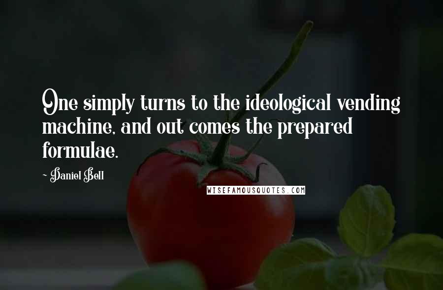 Daniel Bell Quotes: One simply turns to the ideological vending machine, and out comes the prepared formulae.