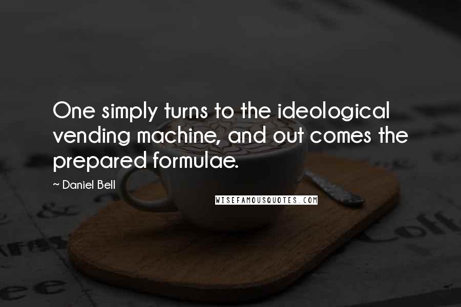 Daniel Bell Quotes: One simply turns to the ideological vending machine, and out comes the prepared formulae.