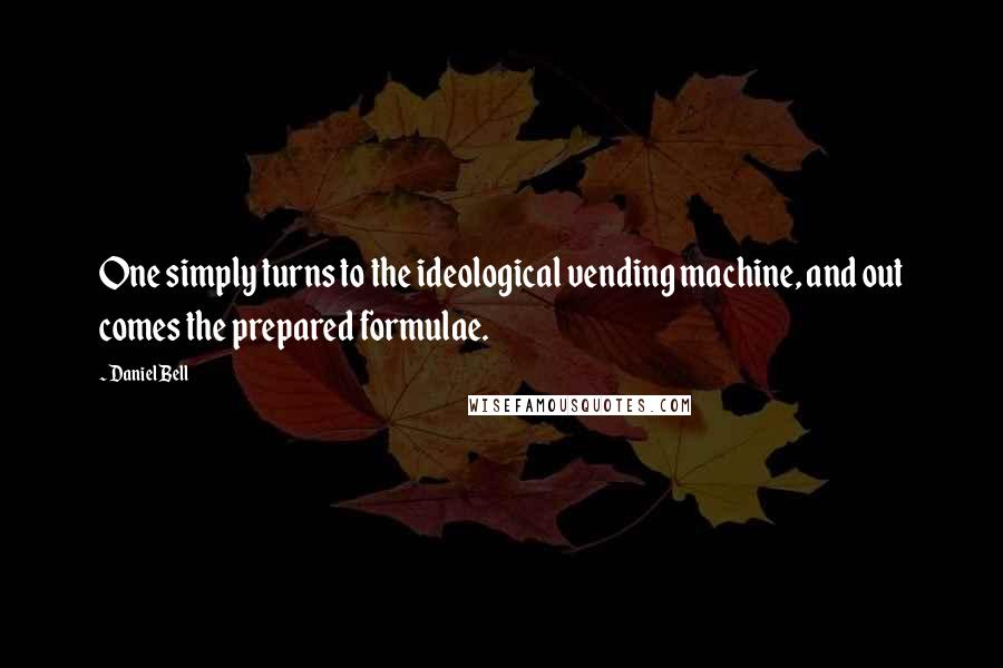 Daniel Bell Quotes: One simply turns to the ideological vending machine, and out comes the prepared formulae.