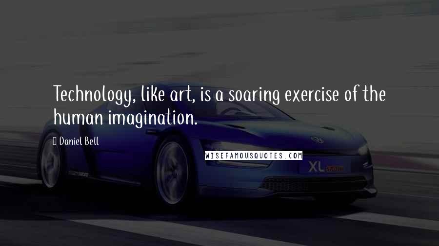 Daniel Bell Quotes: Technology, like art, is a soaring exercise of the human imagination.