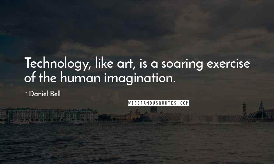 Daniel Bell Quotes: Technology, like art, is a soaring exercise of the human imagination.