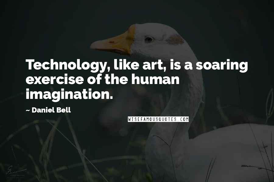 Daniel Bell Quotes: Technology, like art, is a soaring exercise of the human imagination.