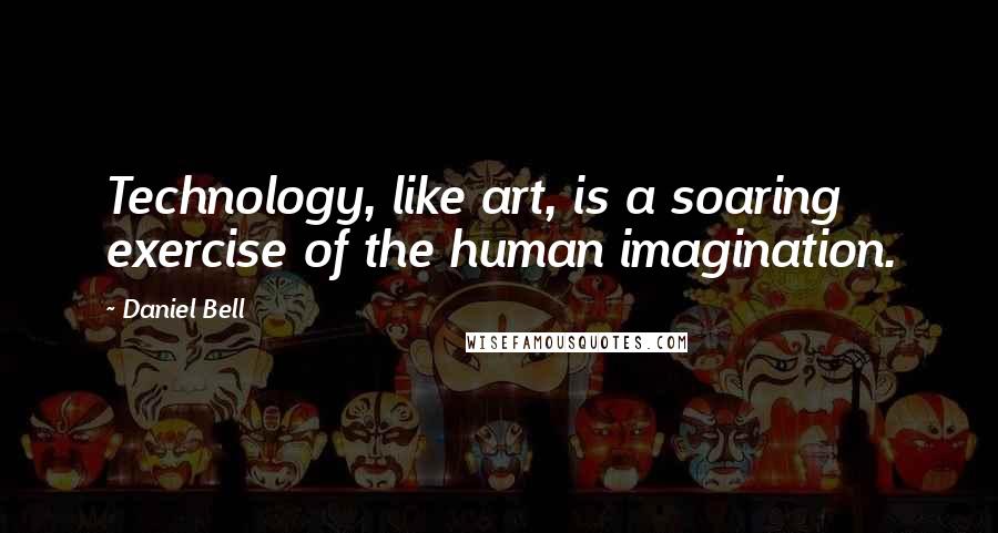 Daniel Bell Quotes: Technology, like art, is a soaring exercise of the human imagination.