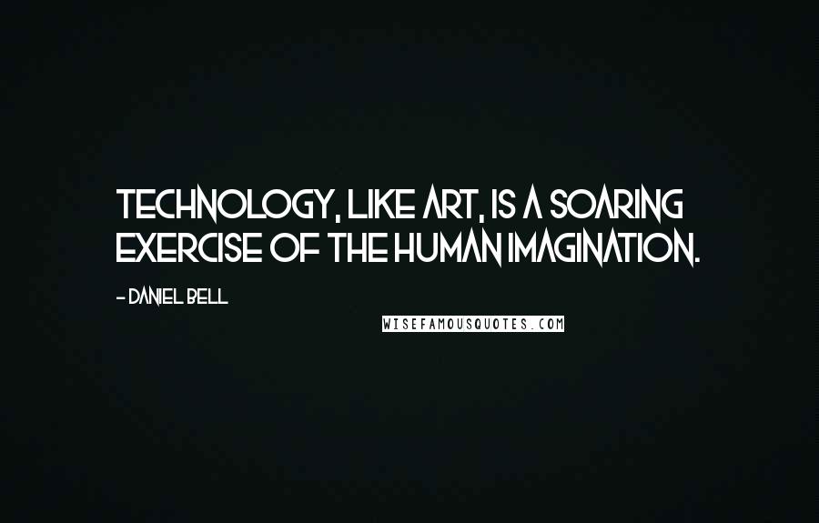 Daniel Bell Quotes: Technology, like art, is a soaring exercise of the human imagination.