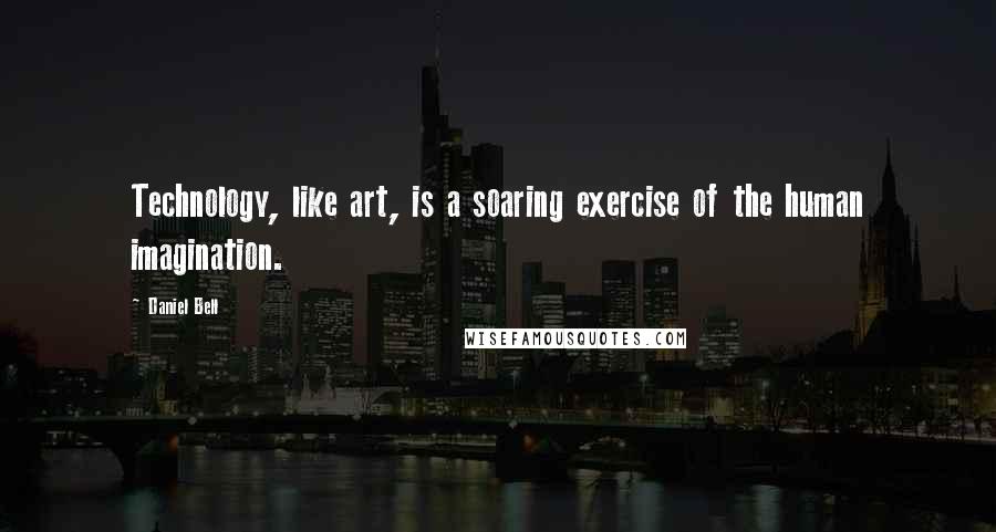 Daniel Bell Quotes: Technology, like art, is a soaring exercise of the human imagination.