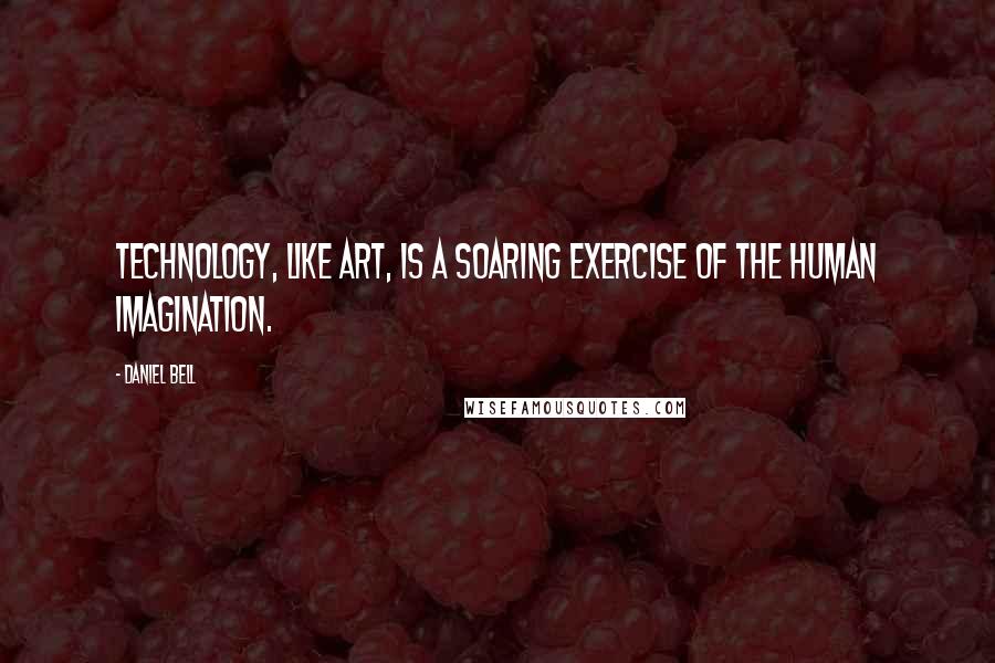 Daniel Bell Quotes: Technology, like art, is a soaring exercise of the human imagination.