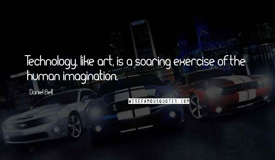 Daniel Bell Quotes: Technology, like art, is a soaring exercise of the human imagination.