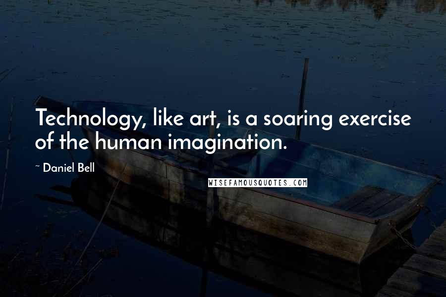 Daniel Bell Quotes: Technology, like art, is a soaring exercise of the human imagination.