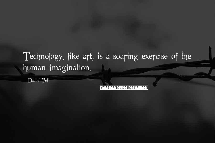 Daniel Bell Quotes: Technology, like art, is a soaring exercise of the human imagination.