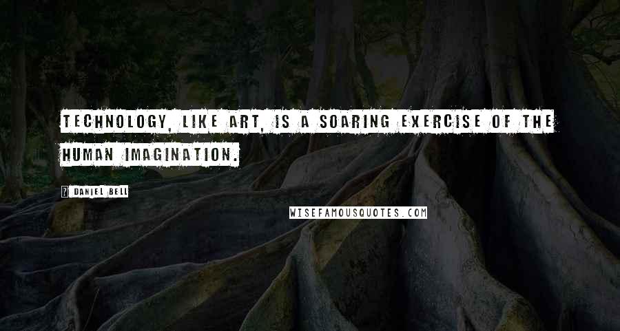 Daniel Bell Quotes: Technology, like art, is a soaring exercise of the human imagination.