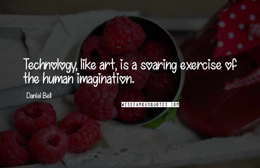 Daniel Bell Quotes: Technology, like art, is a soaring exercise of the human imagination.