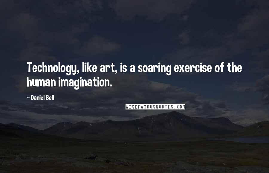 Daniel Bell Quotes: Technology, like art, is a soaring exercise of the human imagination.