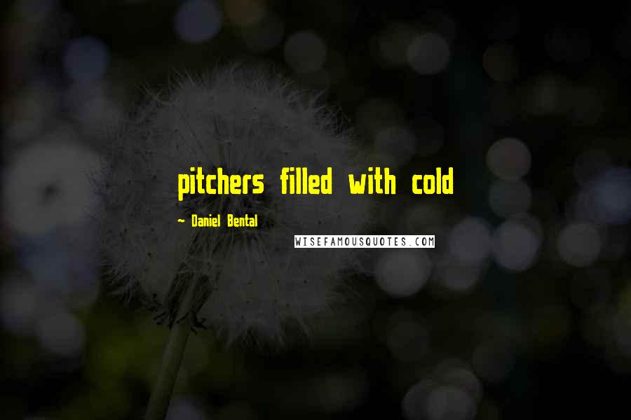 Daniel Bental Quotes: pitchers filled with cold