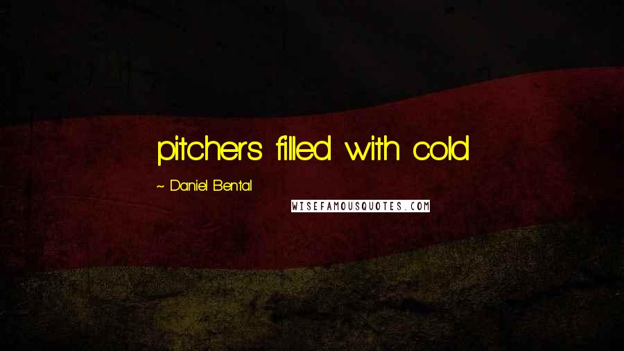 Daniel Bental Quotes: pitchers filled with cold
