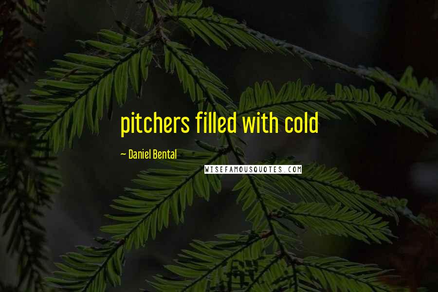 Daniel Bental Quotes: pitchers filled with cold