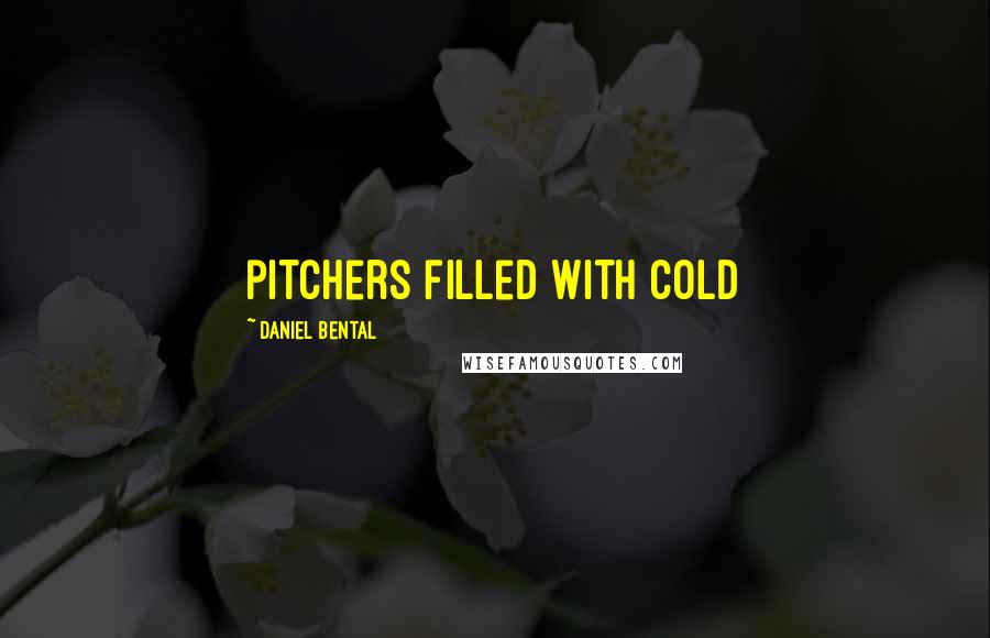 Daniel Bental Quotes: pitchers filled with cold