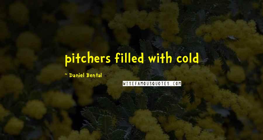 Daniel Bental Quotes: pitchers filled with cold