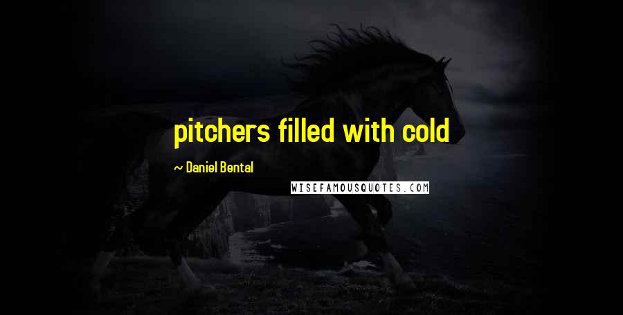 Daniel Bental Quotes: pitchers filled with cold