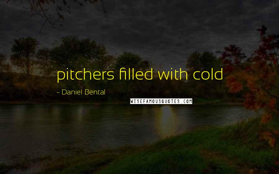 Daniel Bental Quotes: pitchers filled with cold