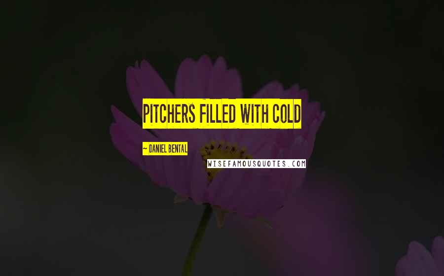 Daniel Bental Quotes: pitchers filled with cold