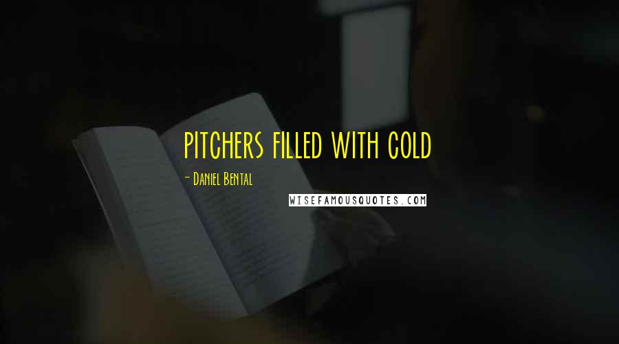 Daniel Bental Quotes: pitchers filled with cold