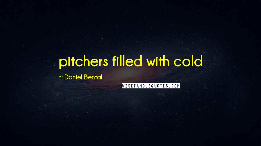 Daniel Bental Quotes: pitchers filled with cold