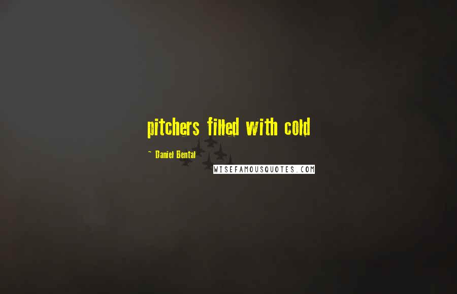 Daniel Bental Quotes: pitchers filled with cold