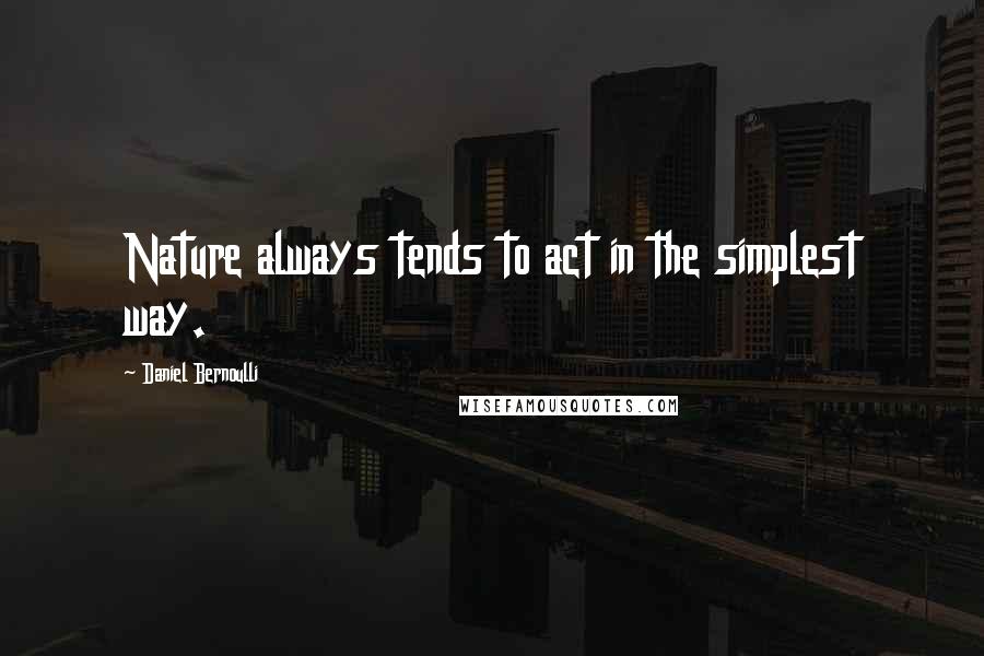 Daniel Bernoulli Quotes: Nature always tends to act in the simplest way.