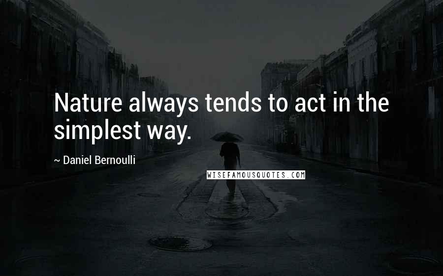 Daniel Bernoulli Quotes: Nature always tends to act in the simplest way.