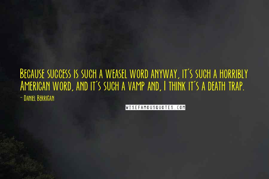 Daniel Berrigan Quotes: Because success is such a weasel word anyway, it's such a horribly American word, and it's such a vamp and, I think it's a death trap.